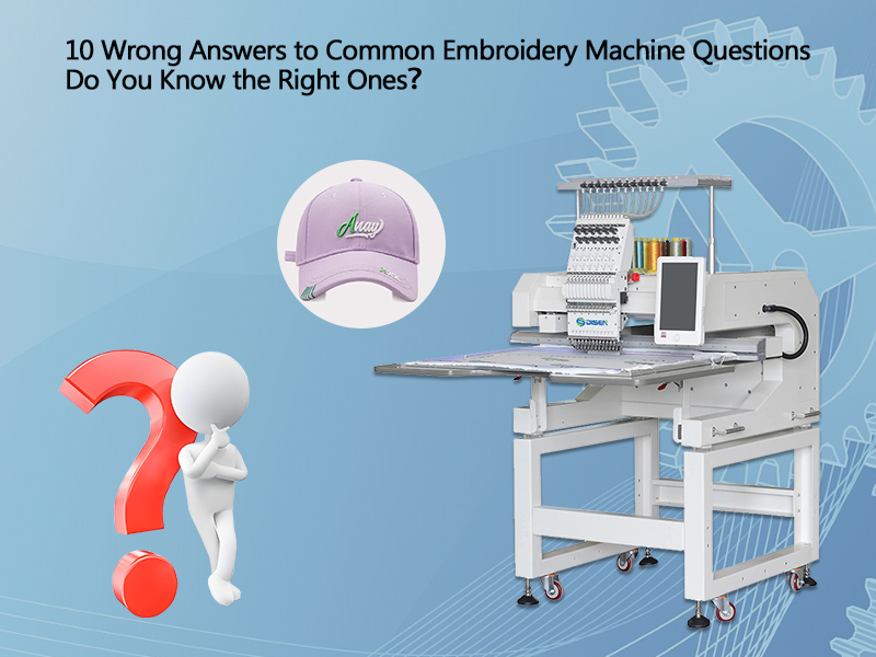 10 Câu trả lời sai cho câu hỏi máy thêu phổ biến Bạn có biết đúng？